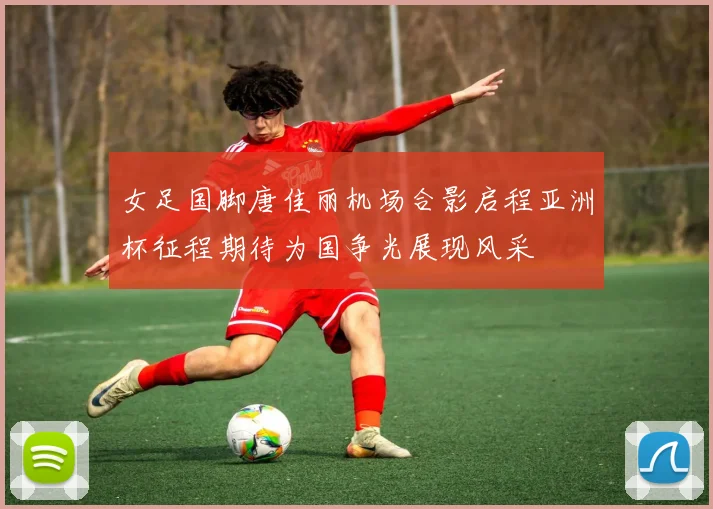 女足国脚唐佳丽机场合影启程亚洲杯征程期待为国争光展现风采