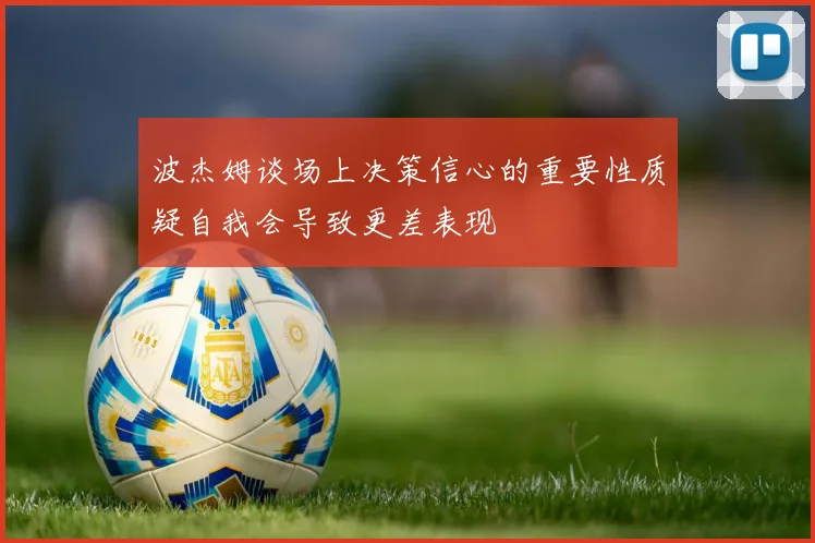 波杰姆谈场上决策信心的重要性质疑自我会导致更差表现