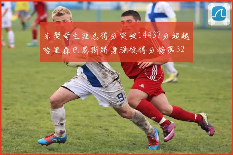 东契奇生涯总得分突破14437分超越哈里森巴恩斯跻身现役得分榜第32位