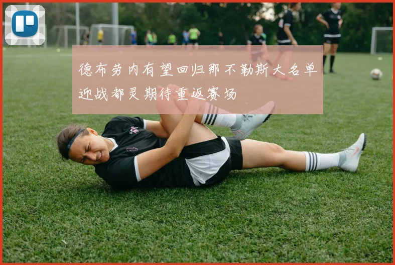 德布劳内有望回归那不勒斯大名单迎战都灵期待重返赛场