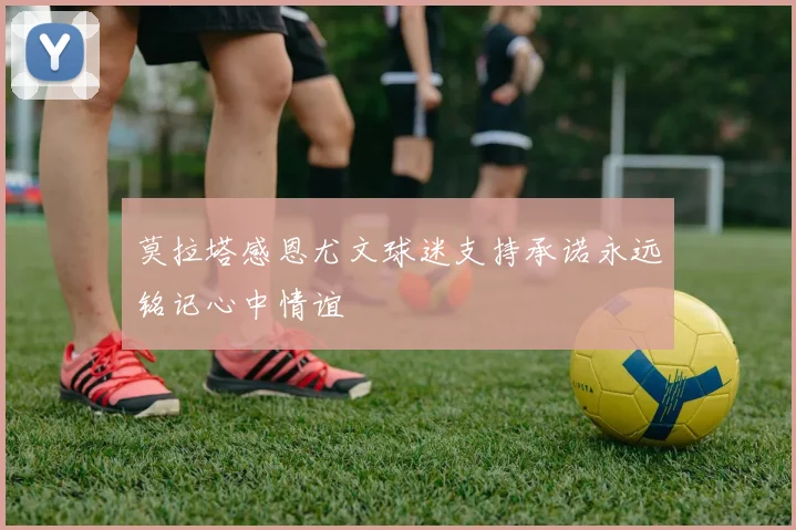 莫拉塔感恩尤文球迷支持承诺永远铭记心中情谊