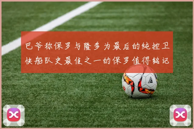 巴爷称保罗与隆多为最后的纯控卫快船队史最佳之一的保罗值得铭记