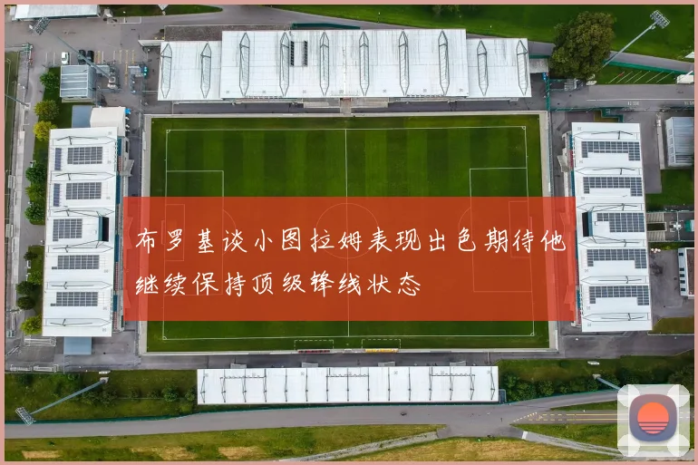 布罗基谈小图拉姆表现出色期待他继续保持顶级锋线状态