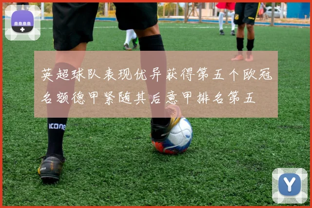 英超球队表现优异获得第五个欧冠名额德甲紧随其后意甲排名第五