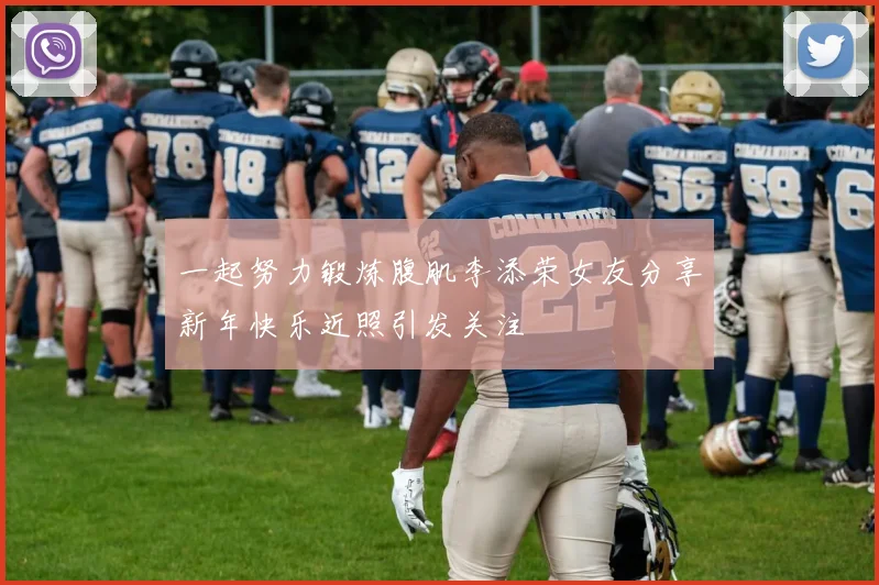 一起努力锻炼腹肌李添荣女友分享新年快乐近照引发关注
